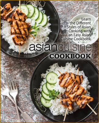 Asian Cuisine Cookbook: Learn the Different Styles of Asian Cooking with an Easy A...