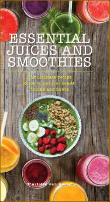 Essential Juices and Smoothies -Charlotte van Aussel