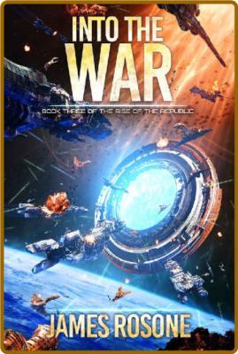 Into the War (Rise of the Republic Book 3) -James Rosone