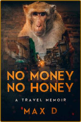 No Money No Honey: A Travel Memoir -Max D _1ccf34264044427e1f173e952ae2e3bc