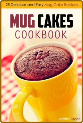 Mug Cakes Cookbook: 25 Delicious and Easy Mug Cake Recipes -Martha Stone